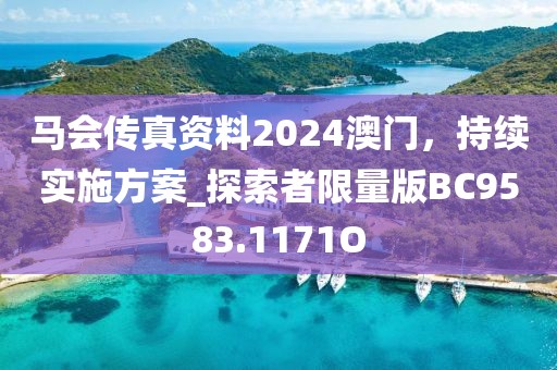 马会传真资料2024澳门，持续实施方案_探索者限量版BC9583.1171O