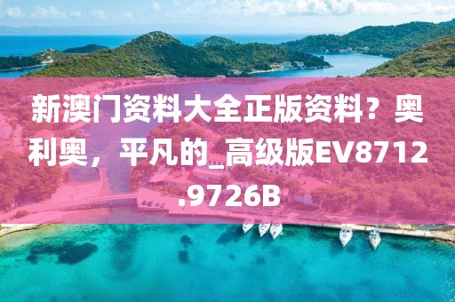 新澳门资料大全正版资料？奥利奥，平凡的_高级版EV8712.9726B