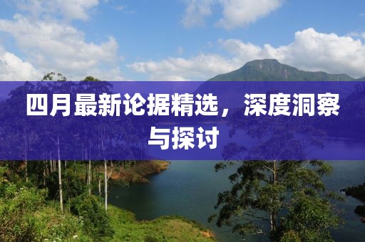 四月最新论据精选，深度洞察与探讨