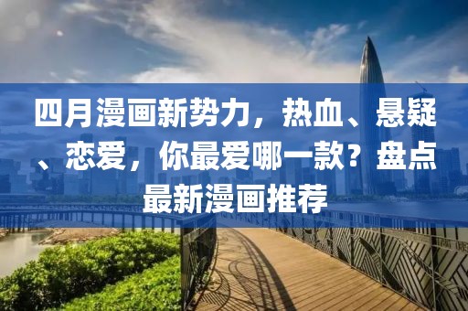 四月漫画新势力，热血、悬疑、恋爱，你最爱哪一款？盘点最新漫画推荐