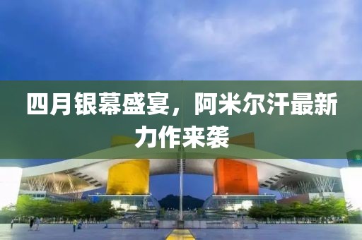 四月银幕盛宴，阿米尔汗最新力作来袭