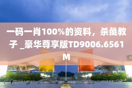 一码一肖100%的资料，杀彘教子 _豪华尊享版TD9006.6561M