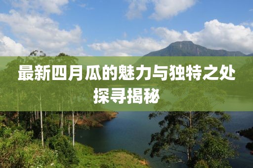 最新四月瓜的魅力与独特之处探寻揭秘