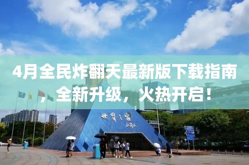 4月全民炸翻天最新版下载指南，全新升级，火热开启！