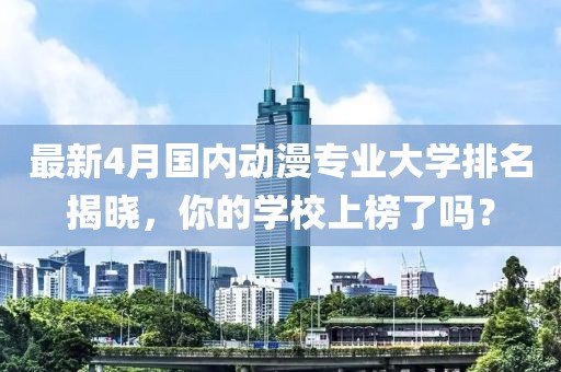 最新4月国内动漫专业大学排名揭晓，你的学校上榜了吗？