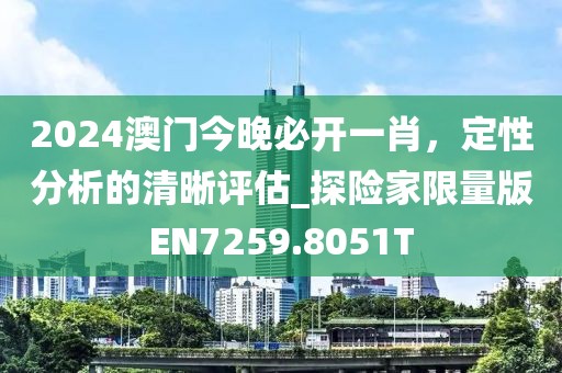 2024澳门今晚必开一肖，定性分析的清晰评估_探险家限量版EN7259.8051T