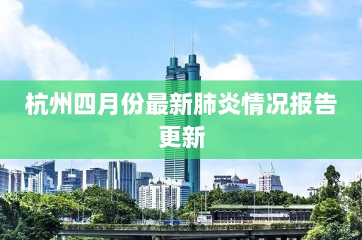 杭州四月份最新肺炎情况报告更新