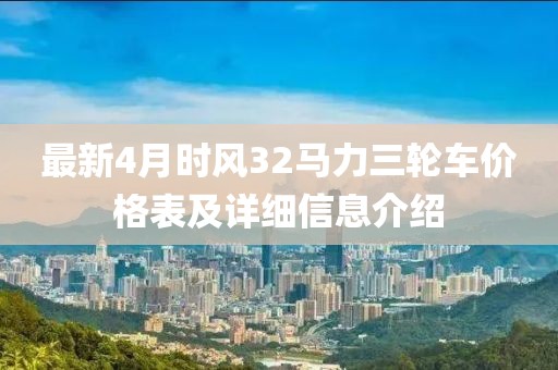 最新4月时风32马力三轮车价格表及详细信息介绍