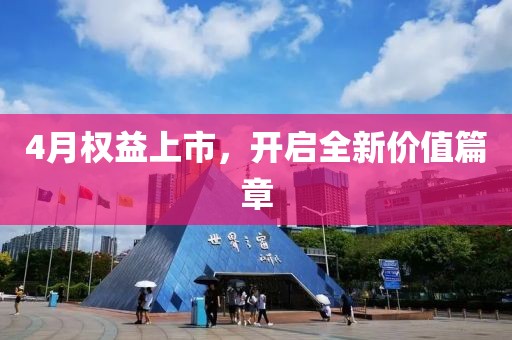4月权益上市，开启全新价值篇章