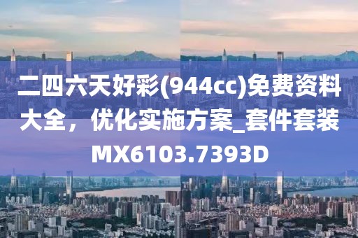 二四六天好彩(944cc)免费资料大全，优化实施方案_套件套装MX6103.7393D