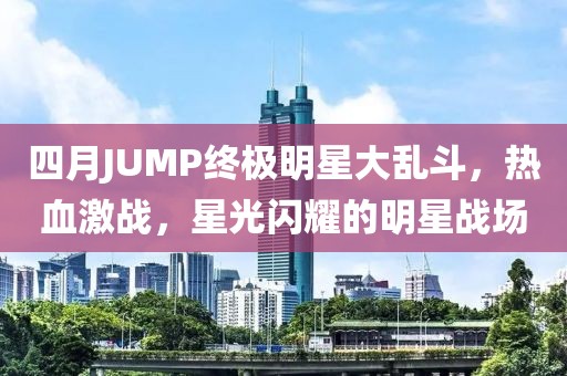 四月JUMP终极明星大乱斗，热血激战，星光闪耀的明星战场