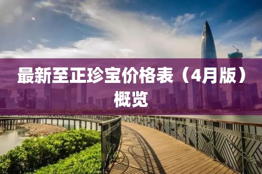 最新至正珍宝价格表（4月版）概览
