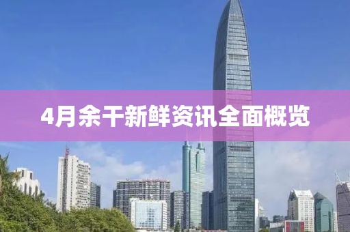 4月余干新鲜资讯全面概览