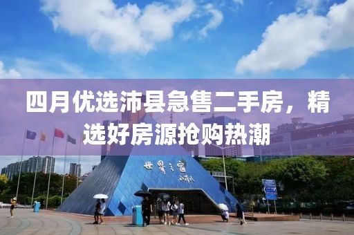 四月优选沛县急售二手房，精选好房源抢购热潮