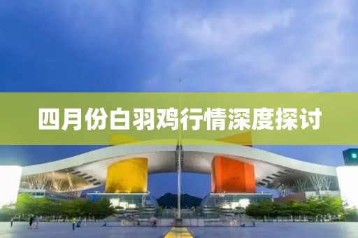 四月份白羽鸡行情深度探讨