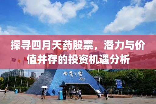 探寻四月天药股票，潜力与价值并存的投资机遇分析