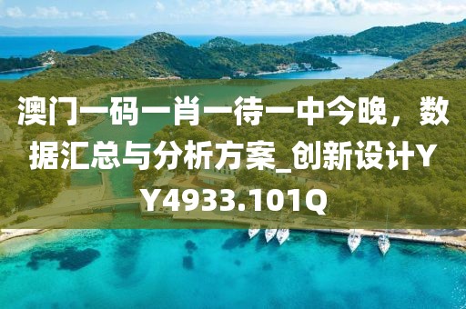 澳门一码一肖一待一中今晚，数据汇总与分析方案_创新设计YY4933.101Q
