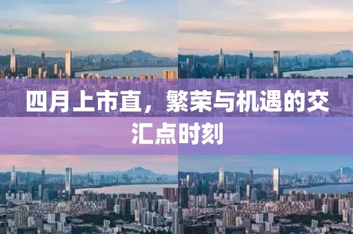 四月上市直，繁荣与机遇的交汇点时刻