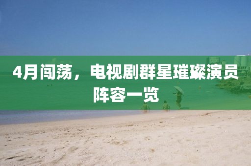 4月闯荡，电视剧群星璀璨演员阵容一览