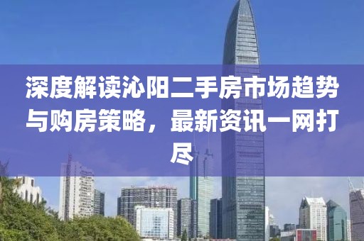 深度解读沁阳二手房市场趋势与购房策略，最新资讯一网打尽