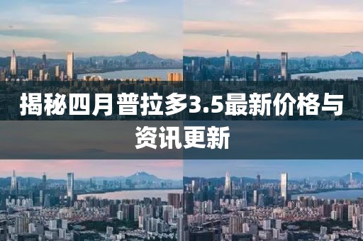 揭秘四月普拉多3.5最新价格与资讯更新
