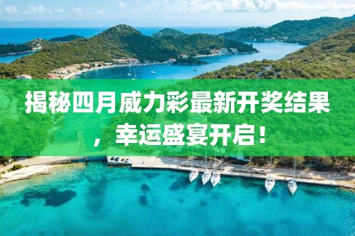 揭秘四月威力彩最新开奖结果，幸运盛宴开启！