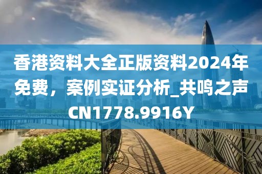 香港资料大全正版资料2024年免费，案例实证分析_共鸣之声CN1778.9916Y