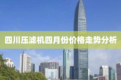 四川压滤机四月份价格走势分析