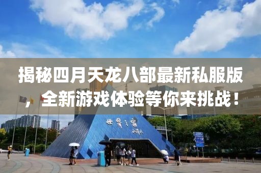 揭秘四月天龙八部最新私服版，全新游戏体验等你来挑战！