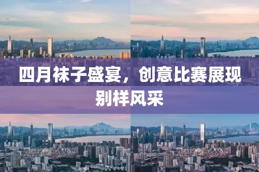 四月袜子盛宴，创意比赛展现别样风采