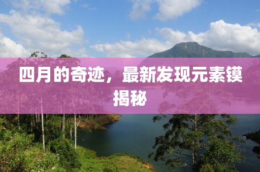 四月的奇迹，最新发现元素镆揭秘