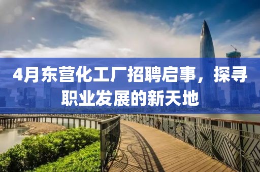 4月东营化工厂招聘启事，探寻职业发展的新天地