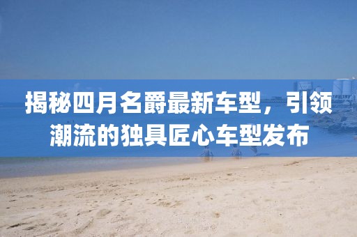 揭秘四月名爵最新车型，引领潮流的独具匠心车型发布