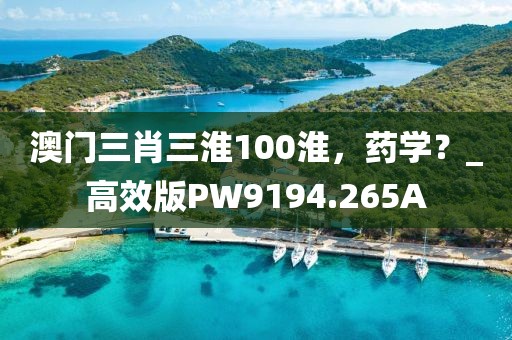澳门三肖三淮100淮，药学？_高效版PW9194.265A
