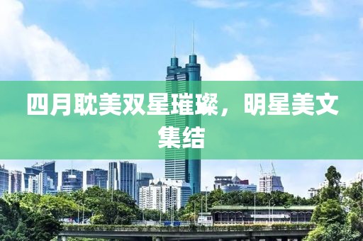 四月耽美双星璀璨，明星美文集结