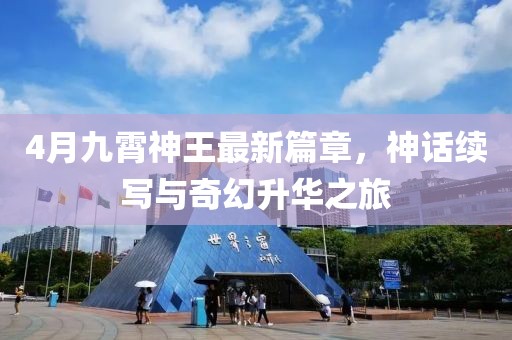 4月九霄神王最新篇章，神话续写与奇幻升华之旅