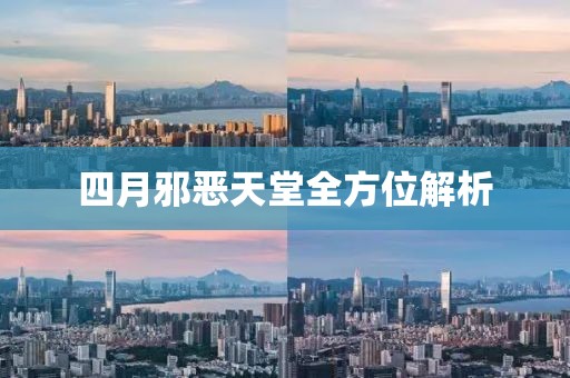 四月邪恶天堂全方位解析