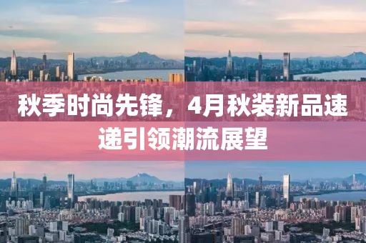 秋季时尚先锋，4月秋装新品速递引领潮流展望