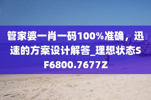 管家婆一肖一码100%准确，迅速的方案设计解答_理想状态SF6800.7677Z