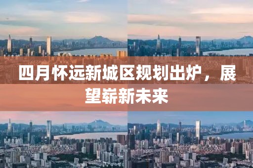 四月怀远新城区规划出炉，展望崭新未来