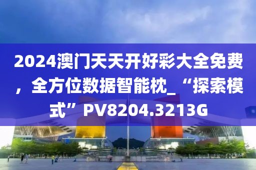 2024澳门天天开好彩大全免费，全方位数据智能枕_“探索模式”PV8204.3213G
