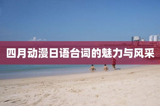 四月动漫日语台词的魅力与风采