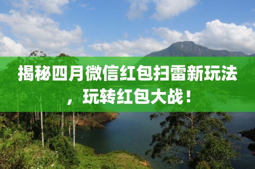 揭秘四月微信红包扫雷新玩法，玩转红包大战！