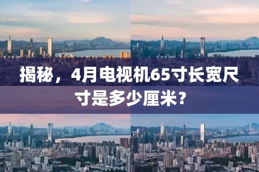 揭秘，4月电视机65寸长宽尺寸是多少厘米？