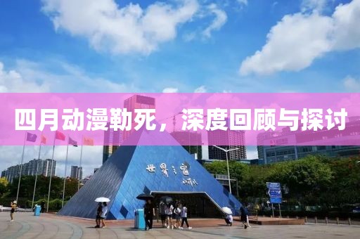 四月动漫勒死，深度回顾与探讨