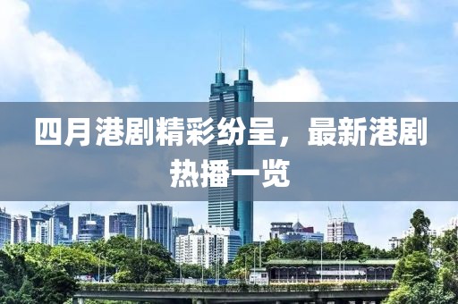 四月港剧精彩纷呈，最新港剧热播一览