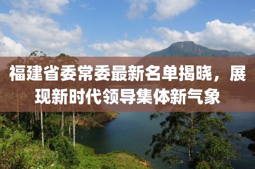 福建省委常委最新名单揭晓，展现新时代领导集体新气象