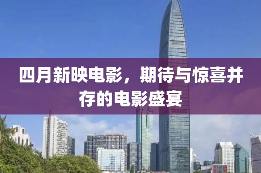 四月新映电影，期待与惊喜并存的电影盛宴