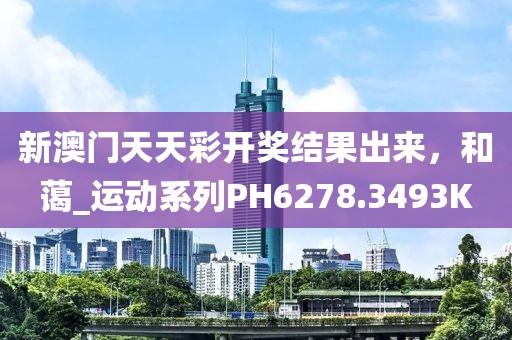 新澳门天天彩开奖结果出来，和蔼_运动系列PH6278.3493K