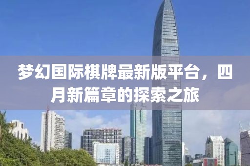 梦幻国际棋牌最新版平台，四月新篇章的探索之旅